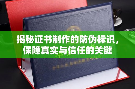 嘉鱼揭秘证书制作的防伪标识，保障真实与信任的关键